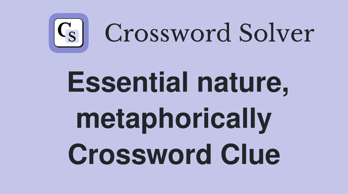 Essential nature, metaphorically Crossword Clue