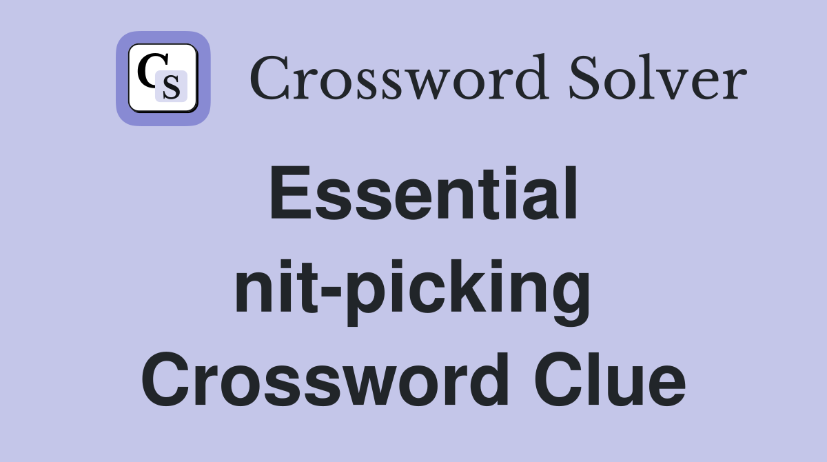 Essential nit-picking Crossword Clue
