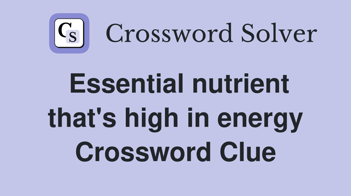 Essential nutrient that's high in energy Crossword Clue