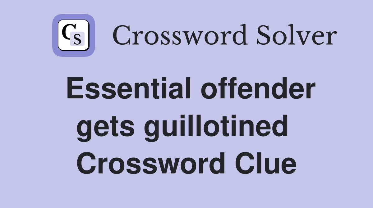Essential offender gets guillotined  Crossword Clue