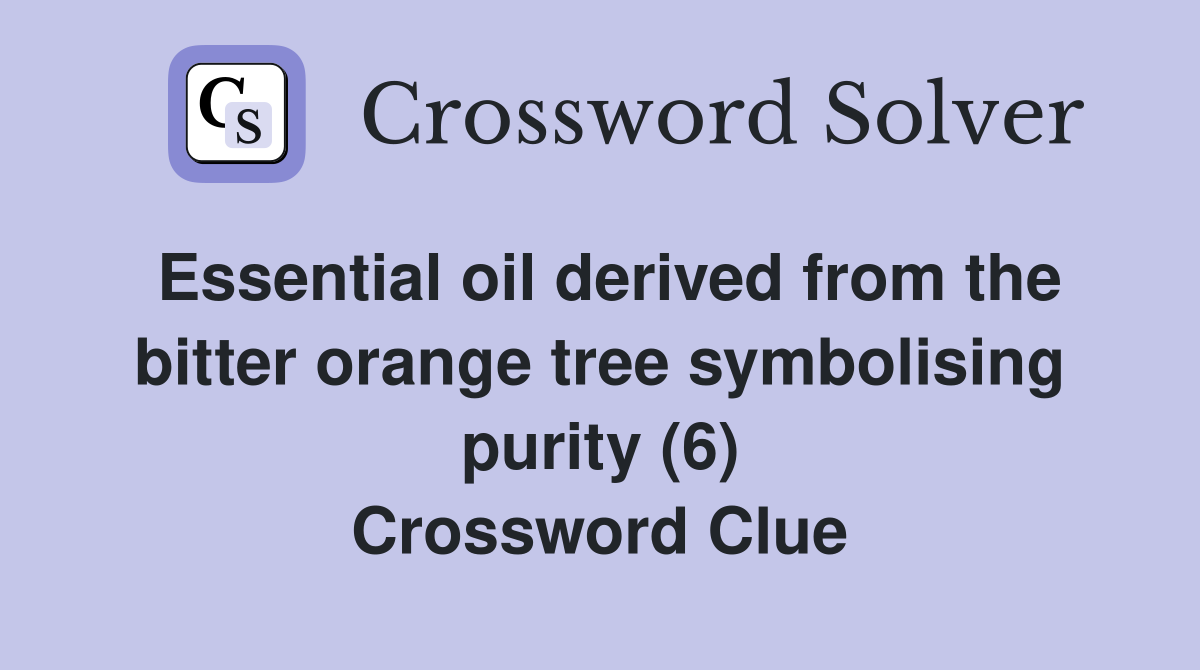 Essential oil derived from the bitter orange tree symbolising purity (6) Crossword Clue