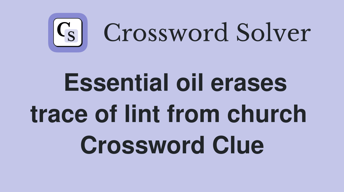 Essential oil erases trace of lint from church  Crossword Clue
