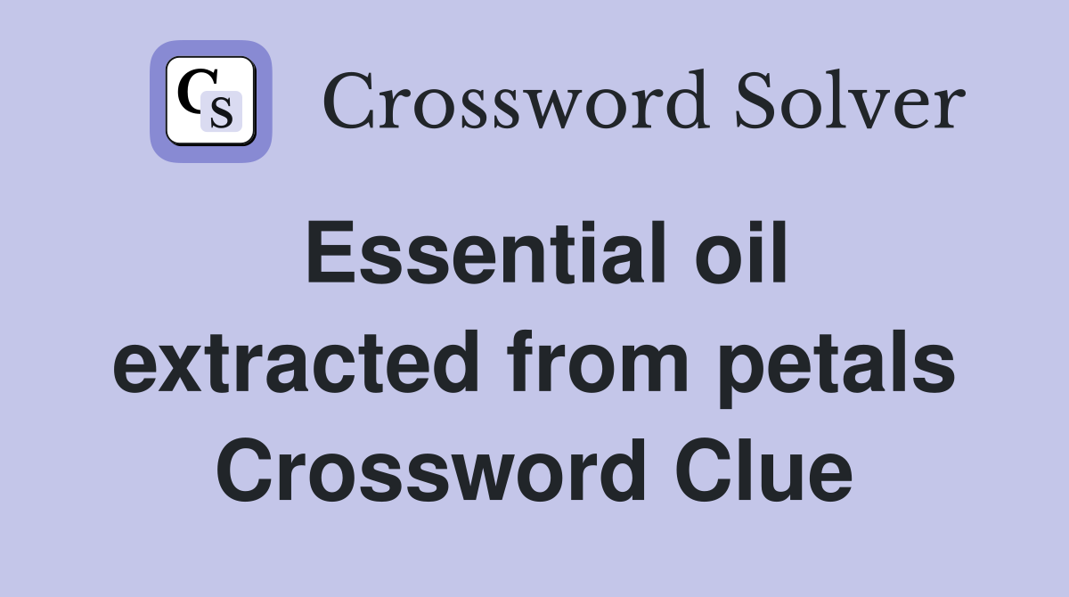 Essential oil extracted from petals Crossword Clue