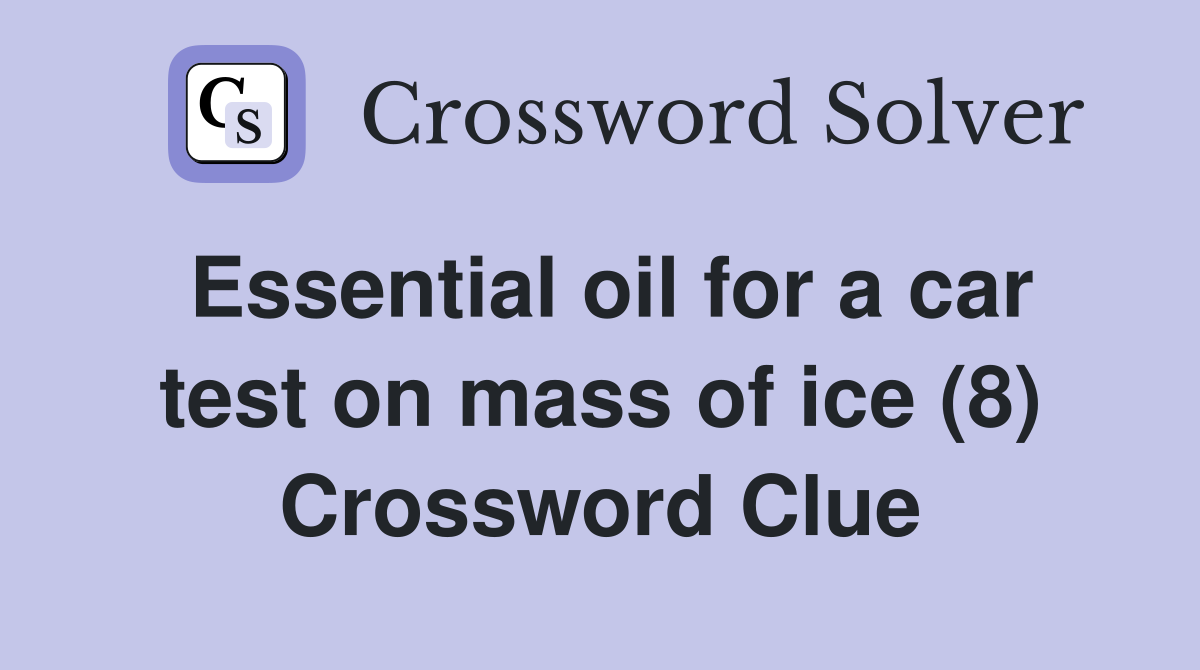 Essential oil for a car test on mass of ice (8) Crossword Clue