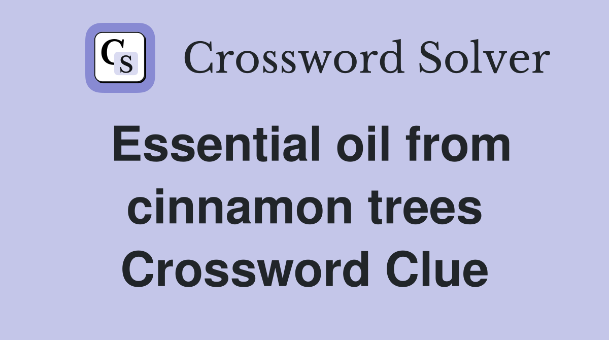 Essential oil from cinnamon trees Crossword Clue
