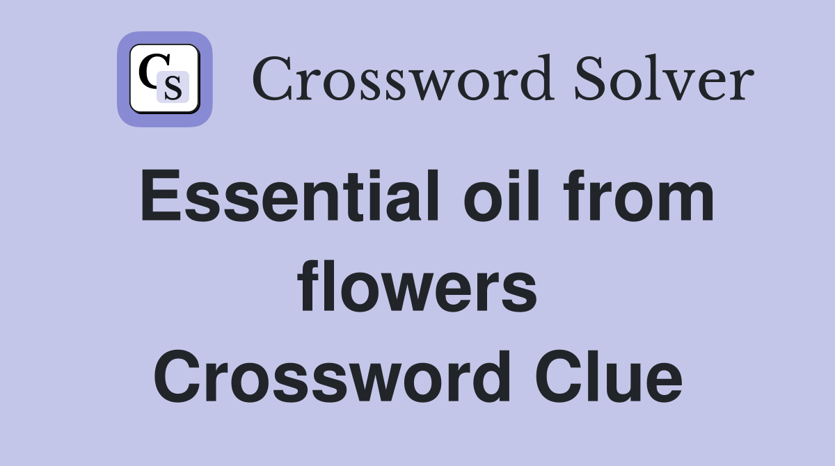 Essential oil from flowers Crossword Clue