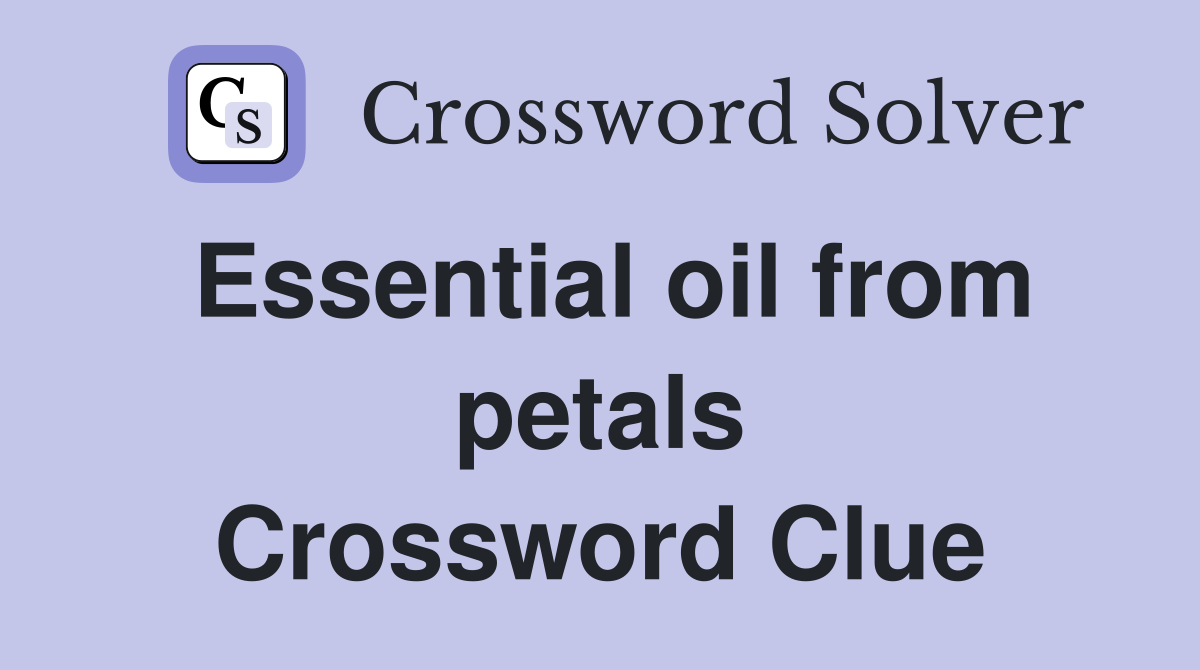 Essential oil from petals Crossword Clue