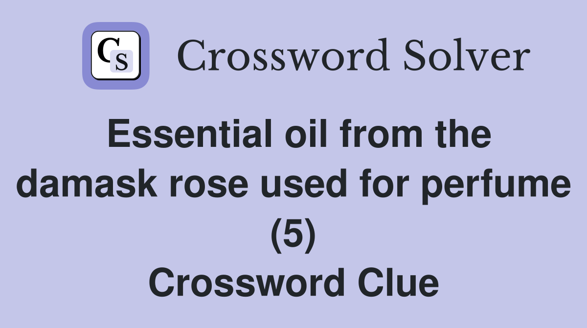 Essential oil from the damask rose used for perfume (5) Crossword Clue