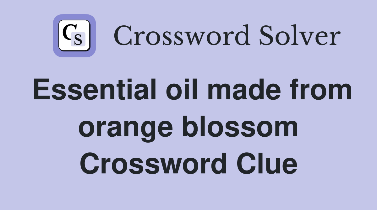 Essential oil made from orange blossom Crossword Clue