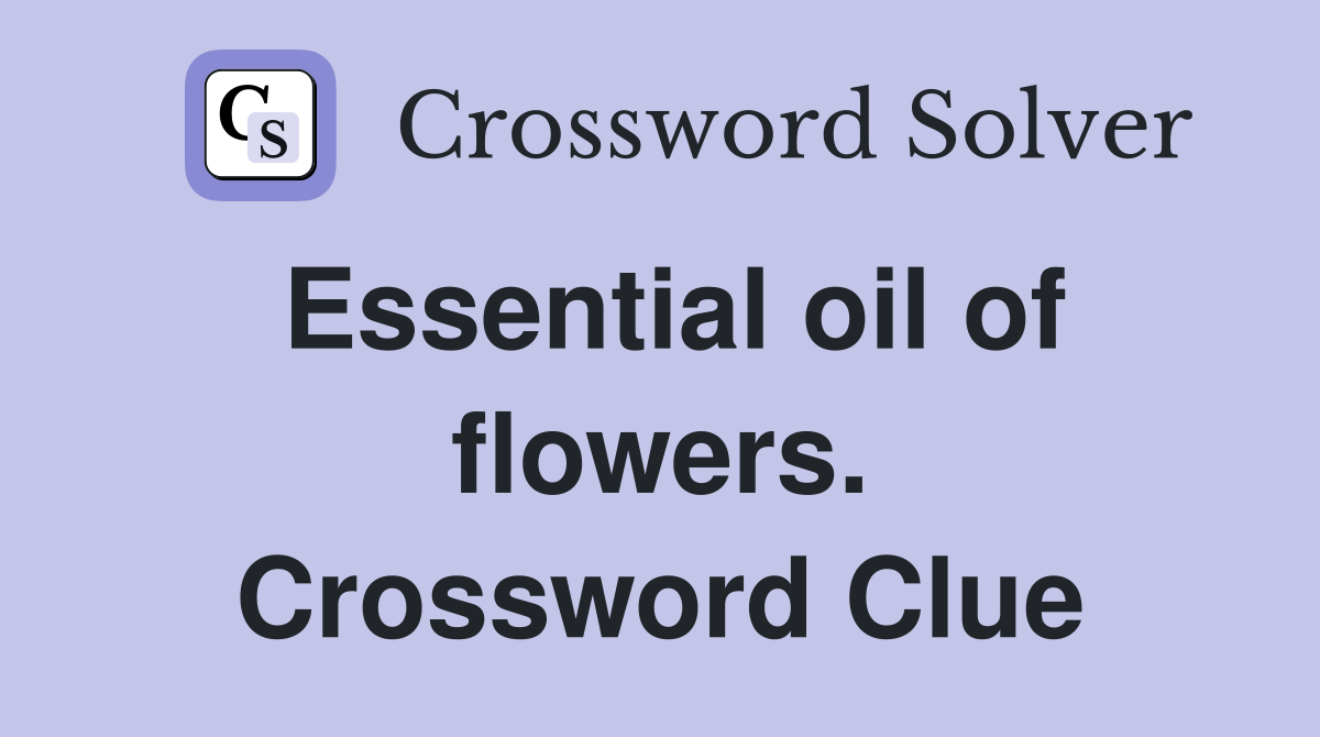 Essential oil of flowers. Crossword Clue