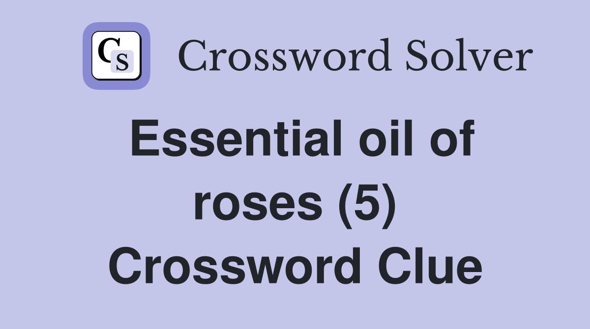 Essential oil of roses (5) Crossword Clue
