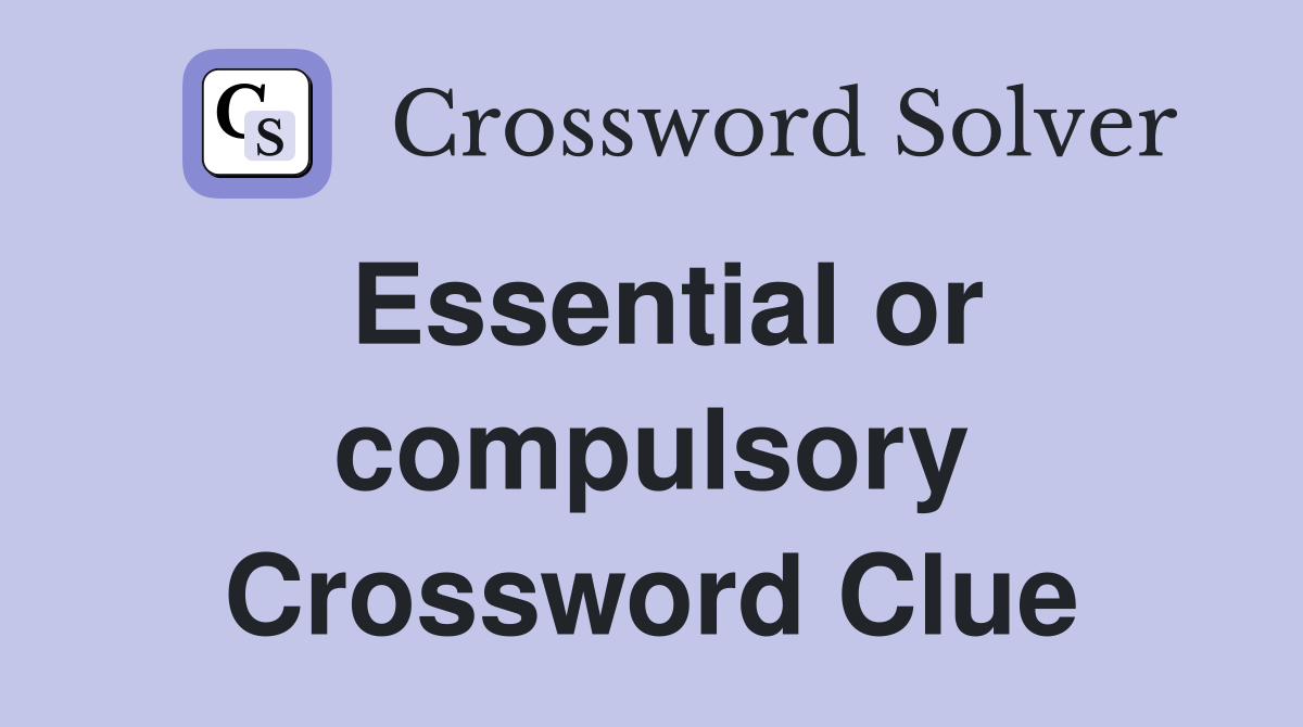 Essential or compulsory Crossword Clue