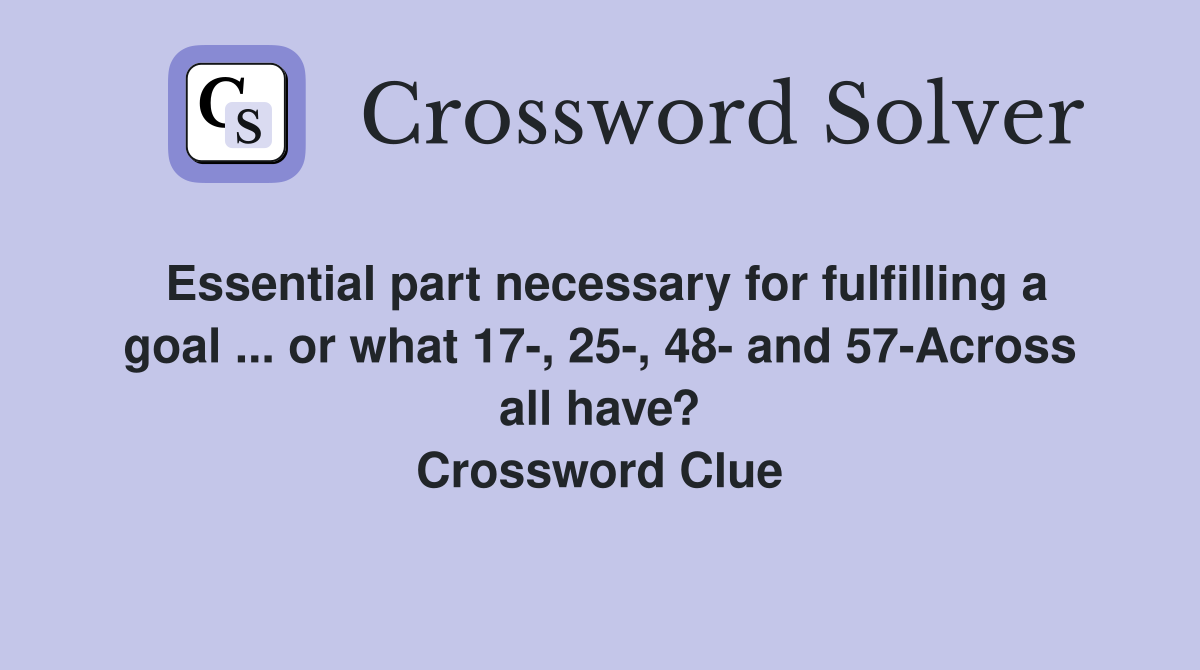 Essential part necessary for fulfilling a goal ... or what 17-, 25-, 48- and 57-Across all have? Crossword Clue