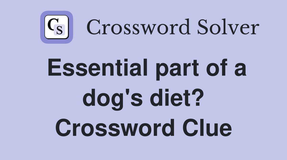 Essential part of a dog's diet? Crossword Clue
