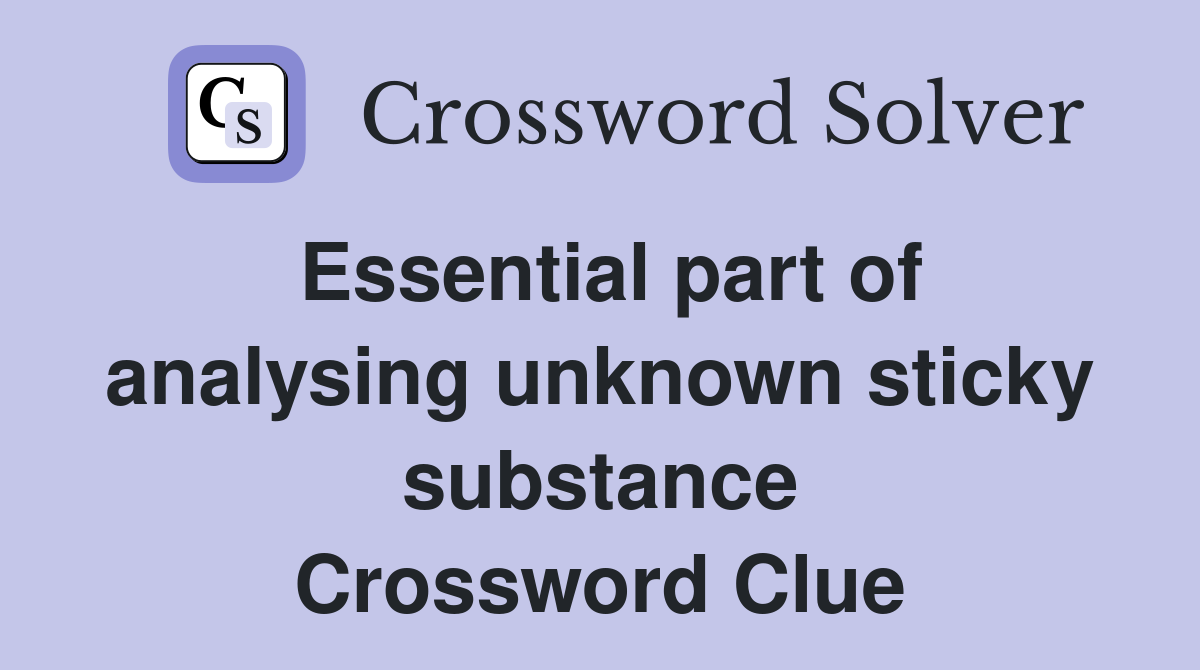 Essential part of analysing unknown sticky substance Crossword Clue