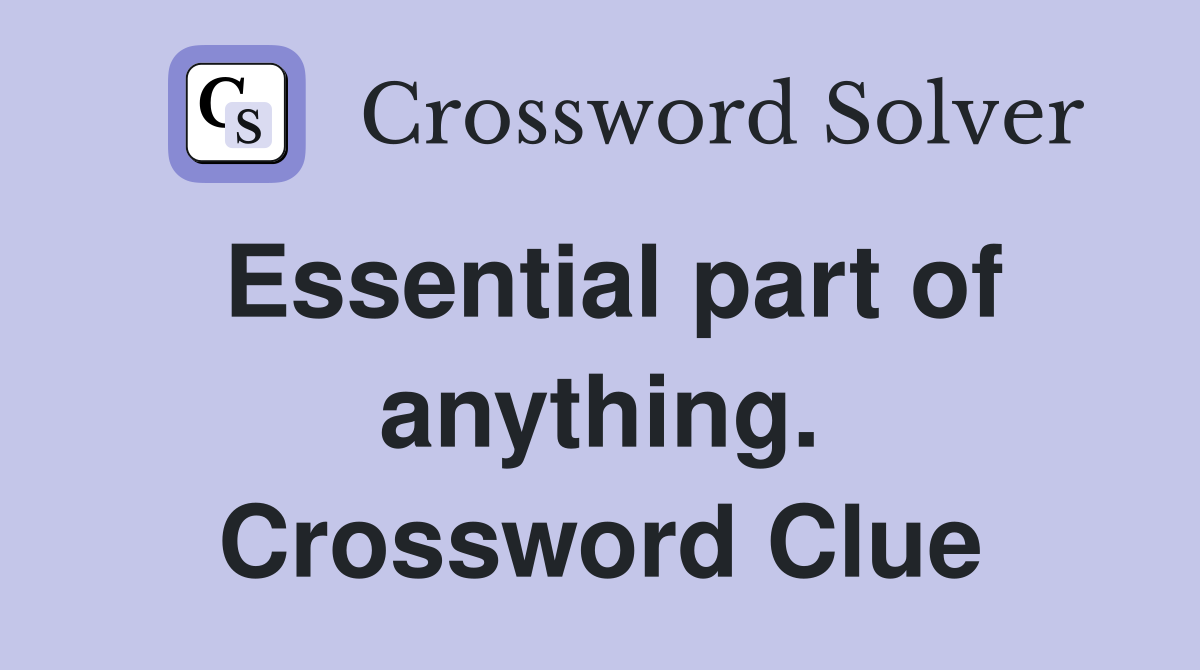 Essential part of anything. Crossword Clue