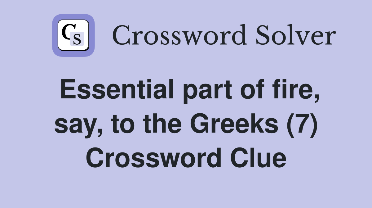 Essential part of fire, say, to the Greeks (7) Crossword Clue