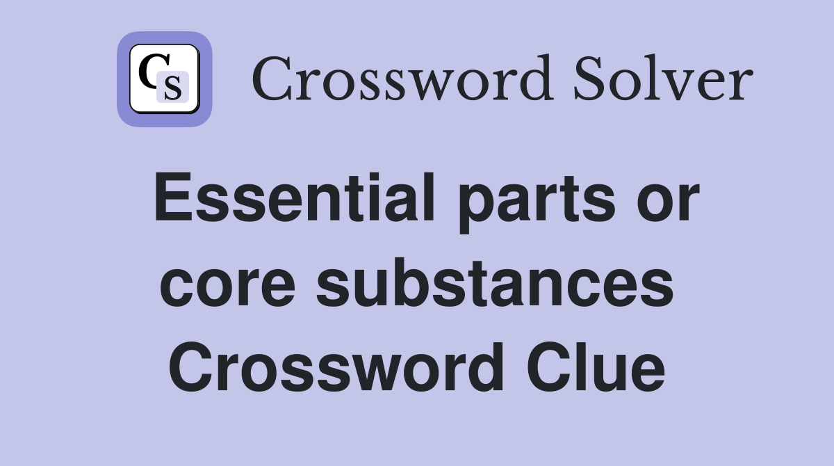 Essential parts or core substances Crossword Clue