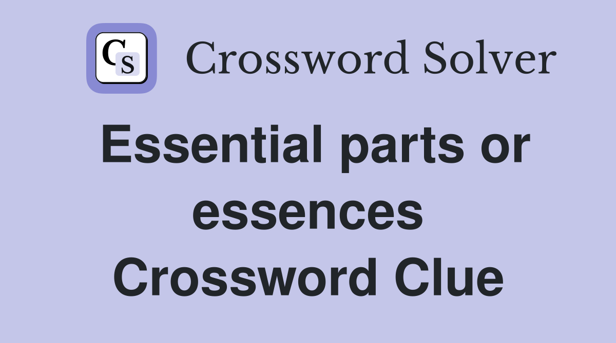 Essential parts or essences Crossword Clue