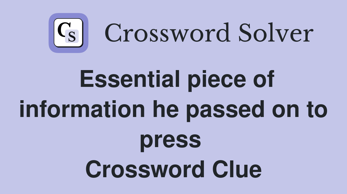 Essential piece of information he passed on to press  Crossword Clue