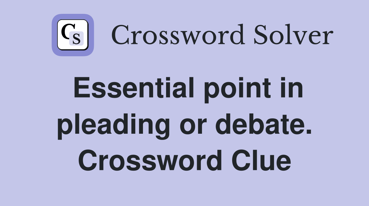 Essential point in pleading or debate. Crossword Clue
