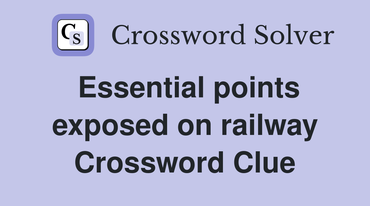 Essential points exposed on railway Crossword Clue