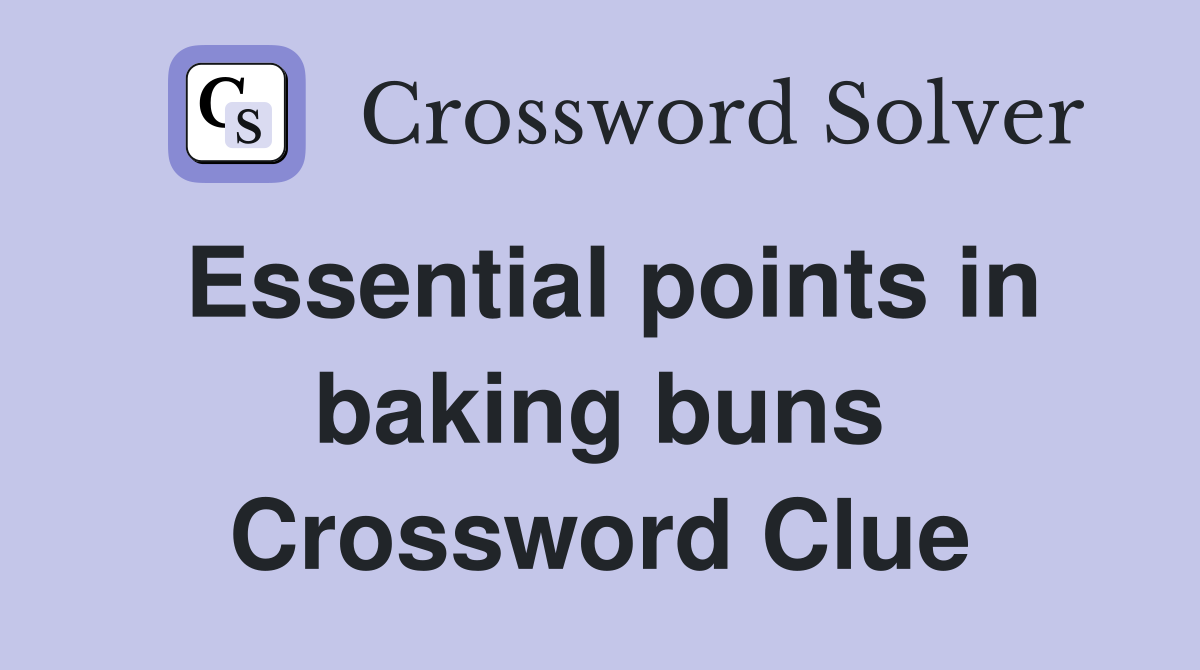 Essential points in baking buns Crossword Clue