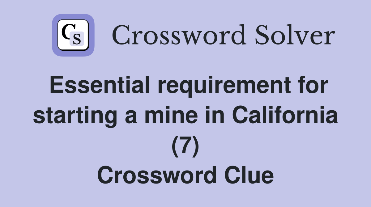 Essential requirement for starting a mine in California (7) Crossword Clue