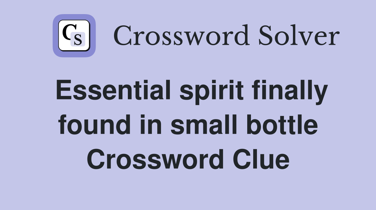 Essential spirit finally found in small bottle Crossword Clue