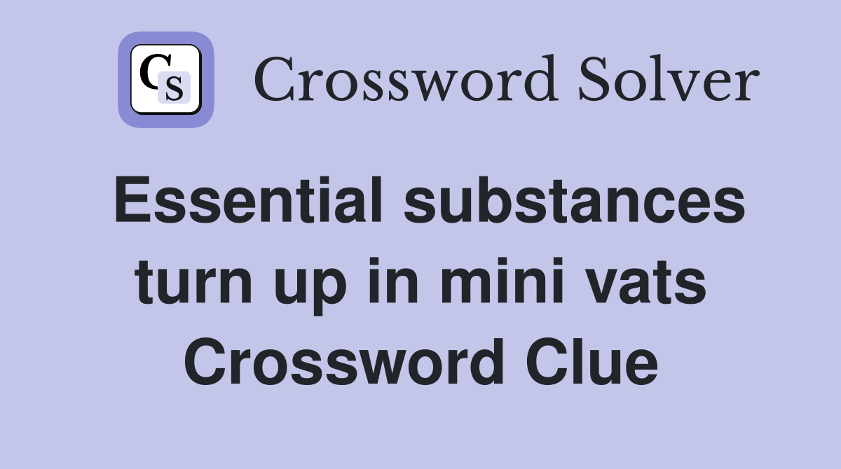 Essential substances turn up in mini vats Crossword Clue