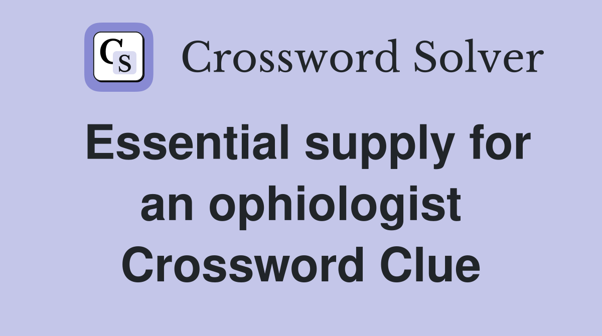 Essential supply for an ophiologist Crossword Clue