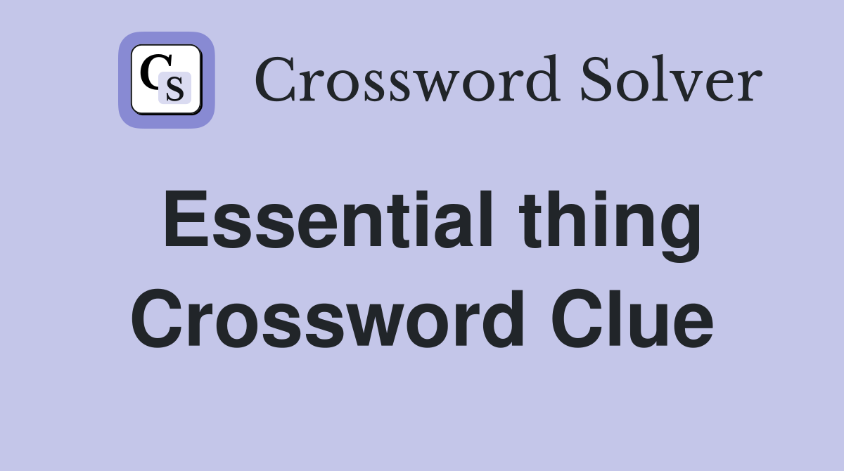Essential thing Crossword Clue