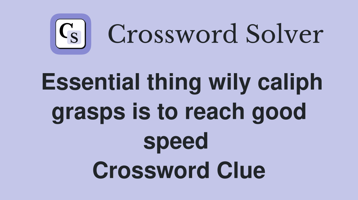 Essential thing wily caliph grasps is to reach good speed  Crossword Clue