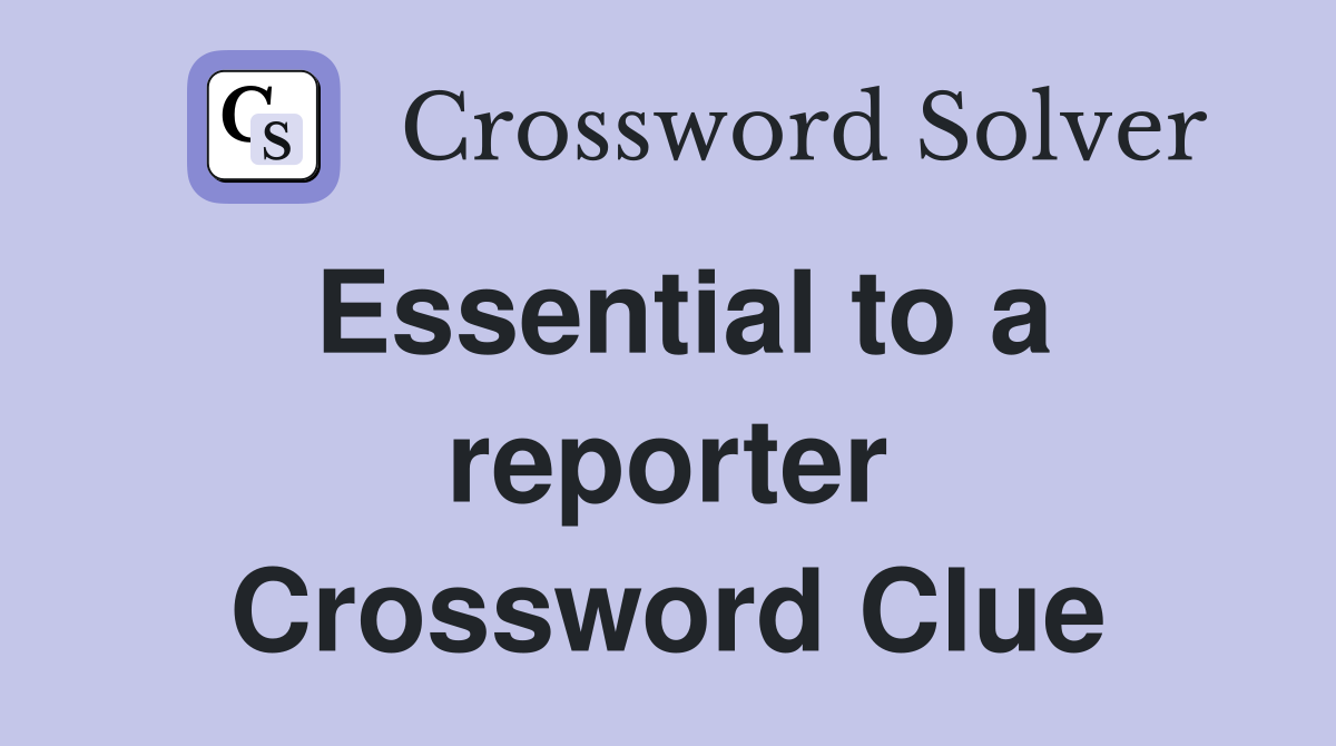 Essential to a reporter Crossword Clue