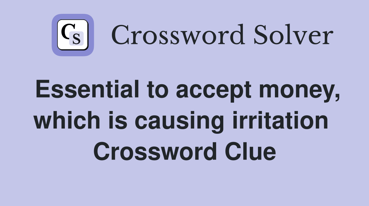 Essential to accept money, which is causing irritation  Crossword Clue