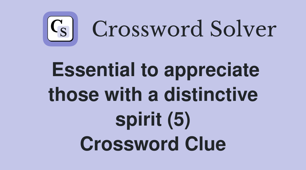 Essential to appreciate those with a distinctive spirit (5) Crossword Clue