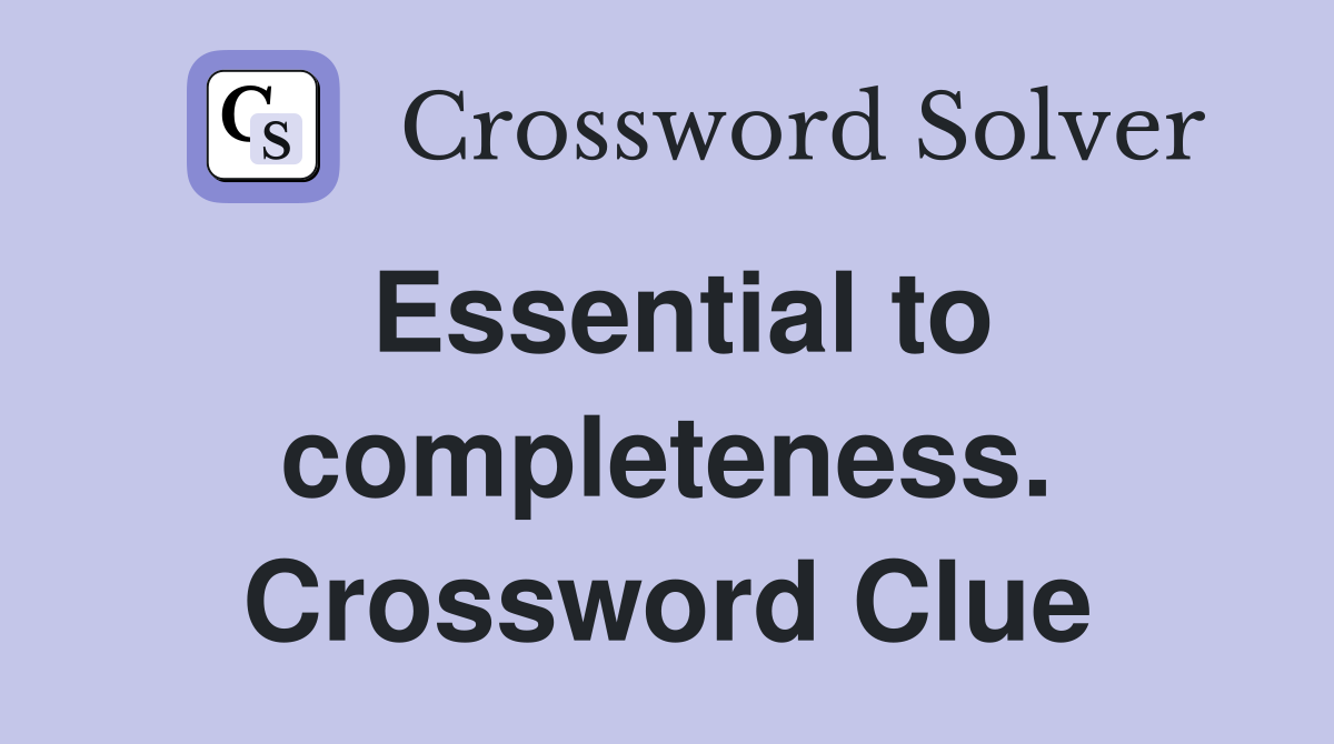 Essential to completeness. Crossword Clue