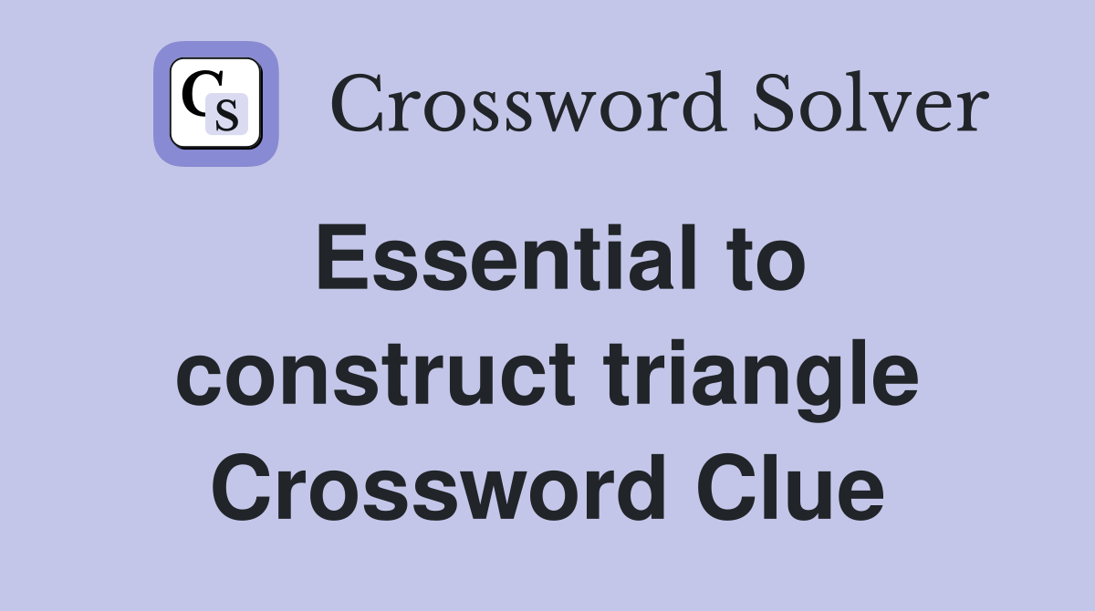 Essential to construct triangle Crossword Clue