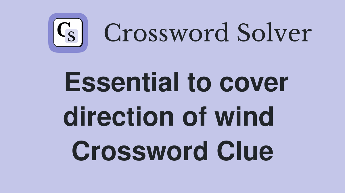 Essential to cover direction of wind  Crossword Clue