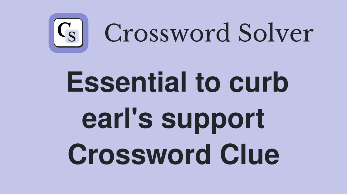 Essential to curb earl's support Crossword Clue