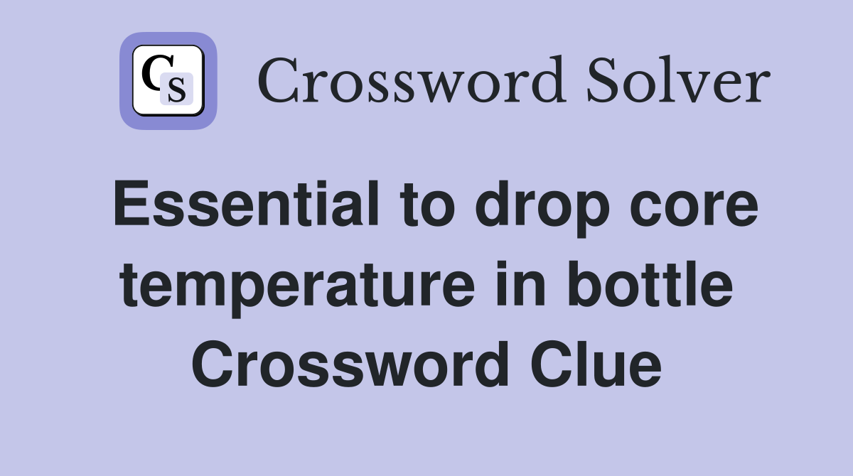 Essential to drop core temperature in bottle Crossword Clue