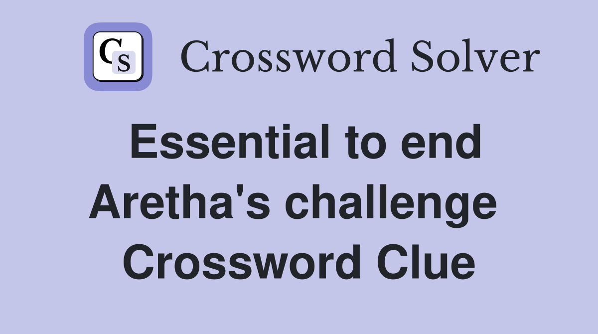 Essential to end Aretha's challenge  Crossword Clue