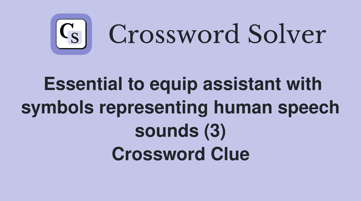Essential to equip assistant with symbols representing human speech sounds (3) Crossword Clue