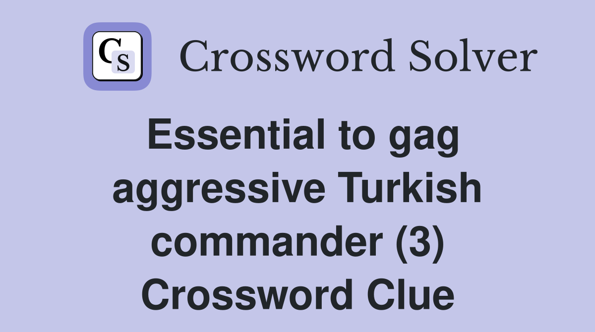 Essential to gag aggressive Turkish commander (3) Crossword Clue