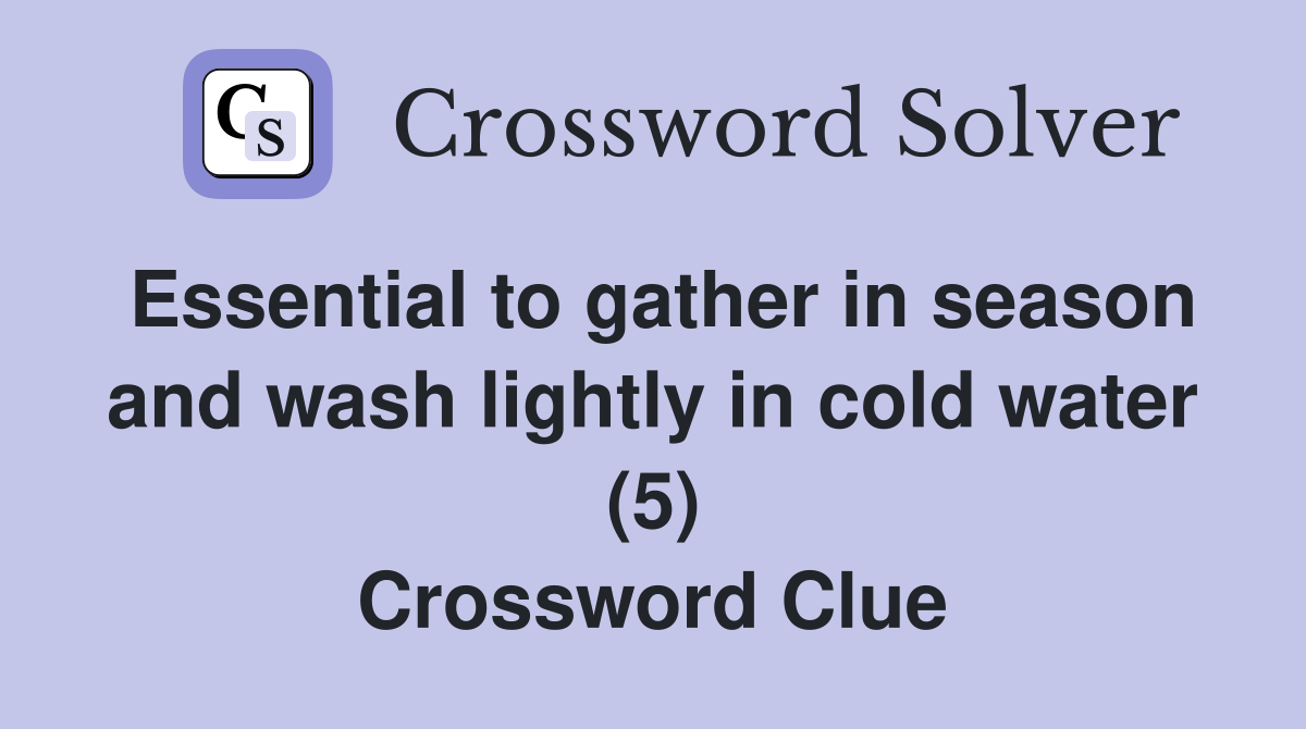 Essential to gather in season and wash lightly in cold water (5) Crossword Clue