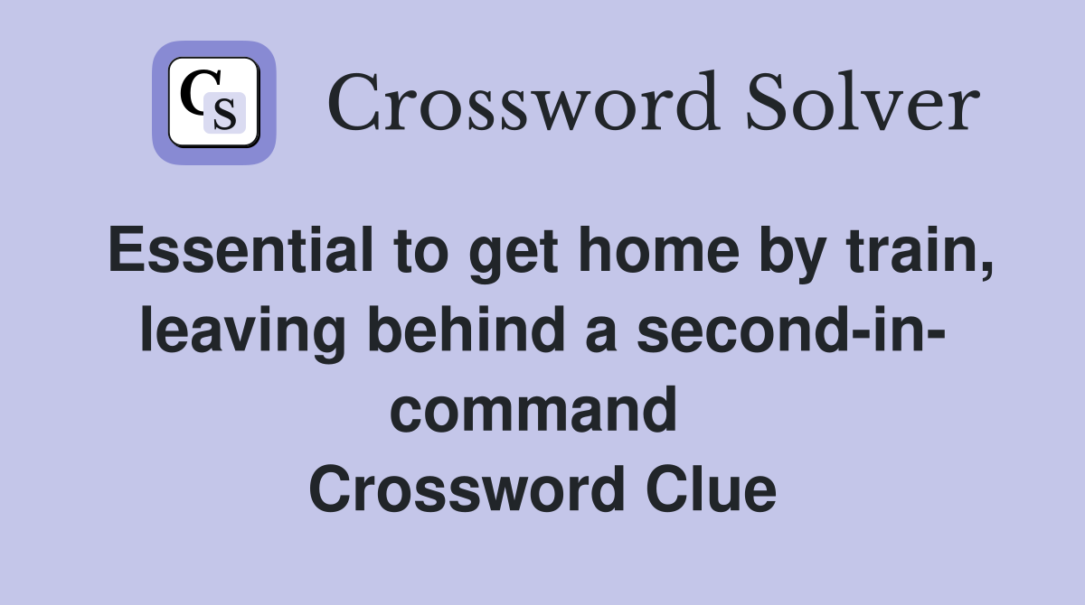 Essential to get home by train, leaving behind a second-in- command  Crossword Clue