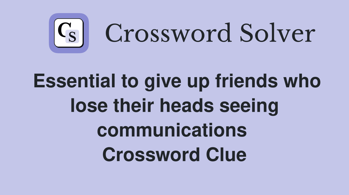 Essential to give up friends who lose their heads seeing communications  Crossword Clue