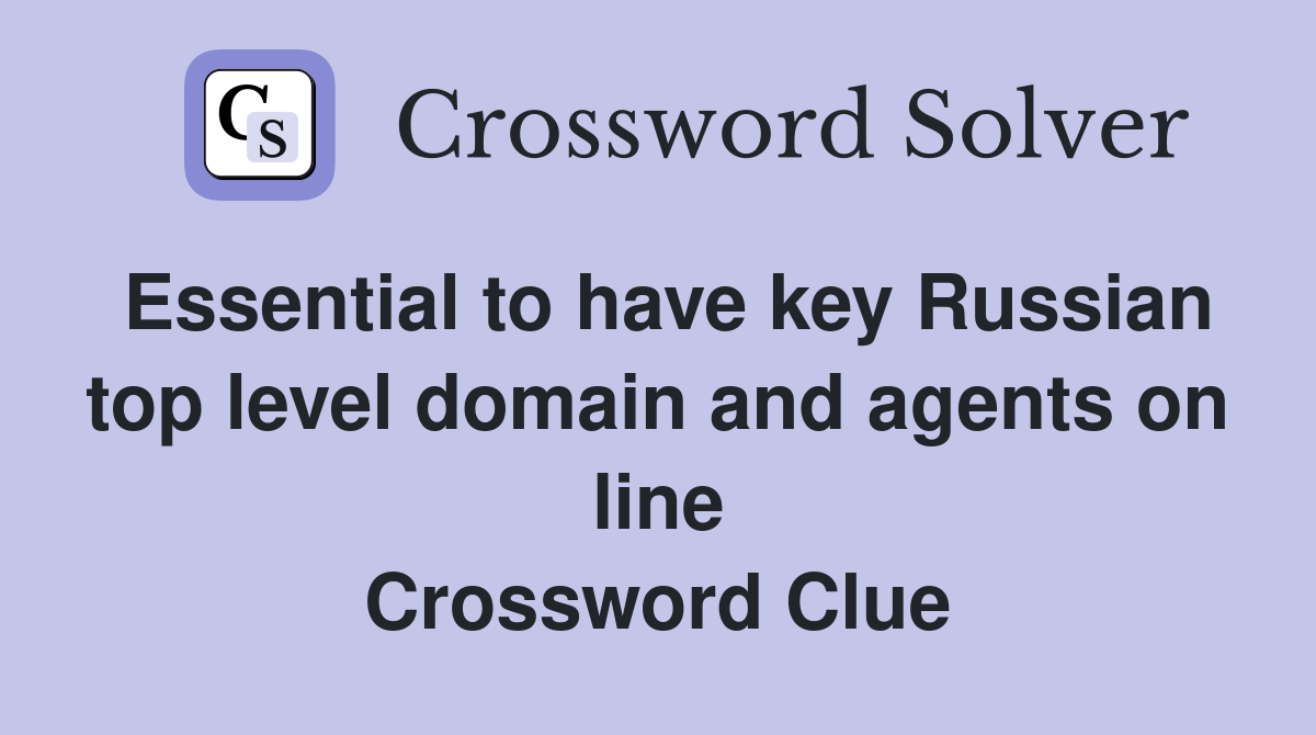 Essential to have key Russian top level domain and agents on line Crossword Clue