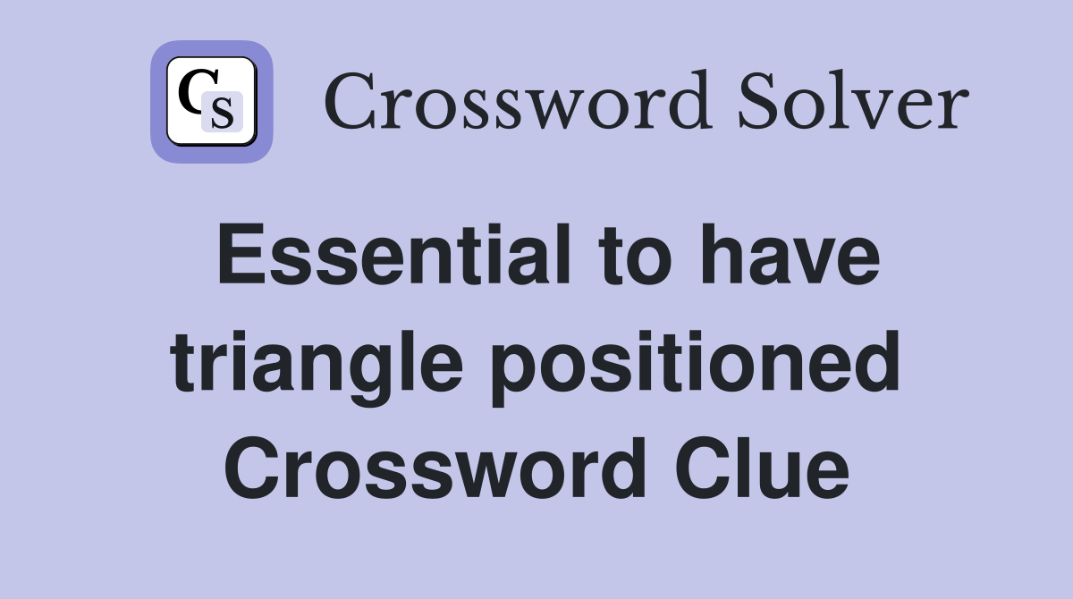 Essential to have triangle positioned Crossword Clue