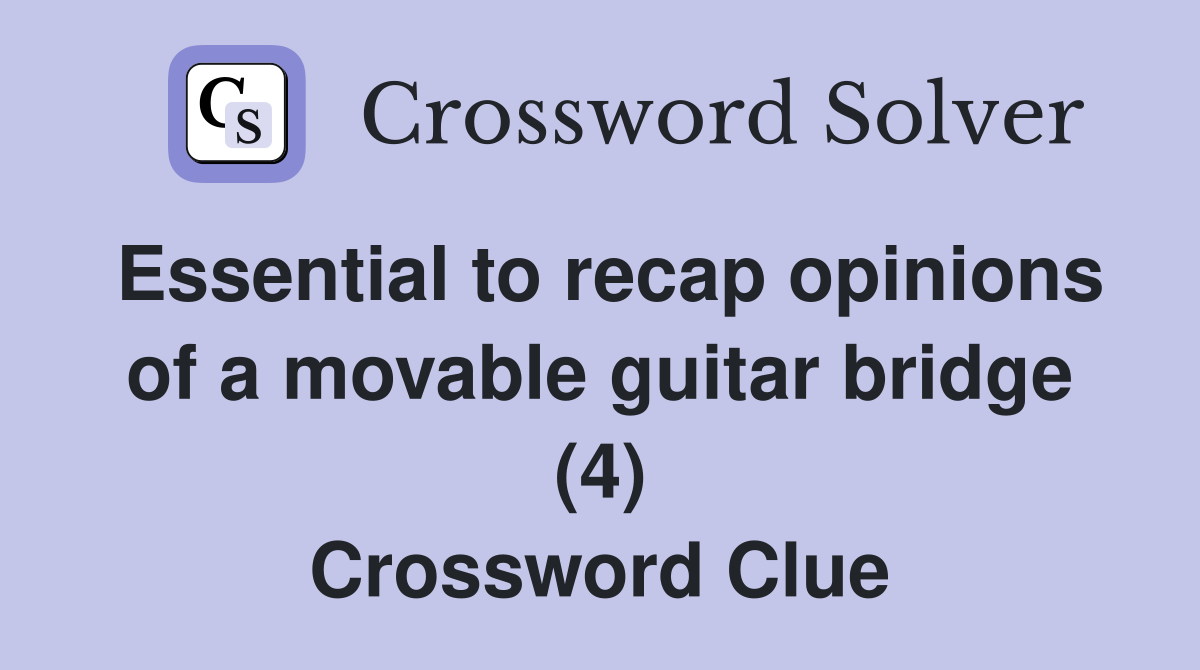 Essential to recap opinions of a movable guitar bridge (4) Crossword Clue